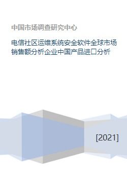 電信社區(qū)運維系統(tǒng)安全軟件全球市場銷售額分析企業(yè)中國產(chǎn)品進口分析